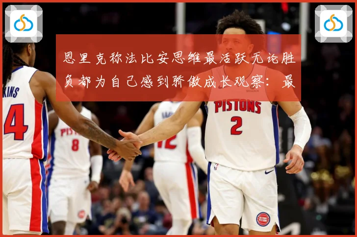 恩里克称法比安思维最活跃无论胜负都为自己感到骄傲成长观察：最新赛事动态与深度分析