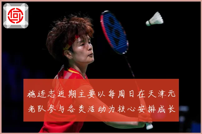 施连志近期主要以每周日在天津元老队参与各类活动为核心安排成长观察：最新赛事动态与深度分析