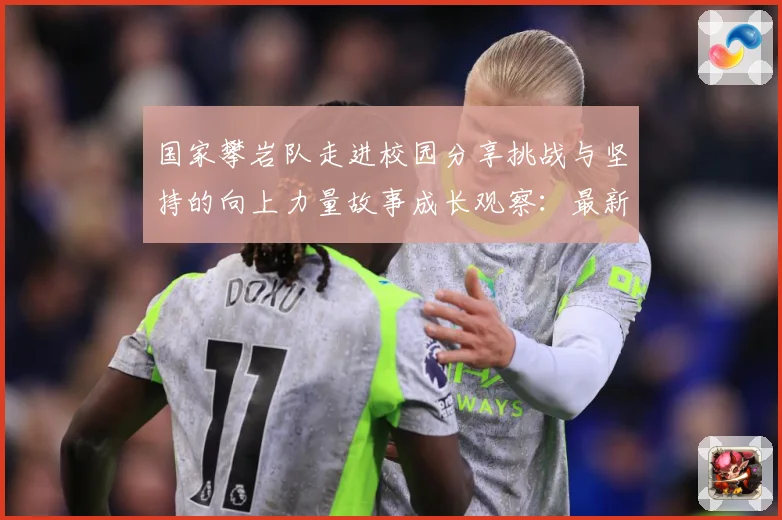 国家攀岩队走进校园分享挑战与坚持的向上力量故事成长观察：最新赛事动态与深度分析