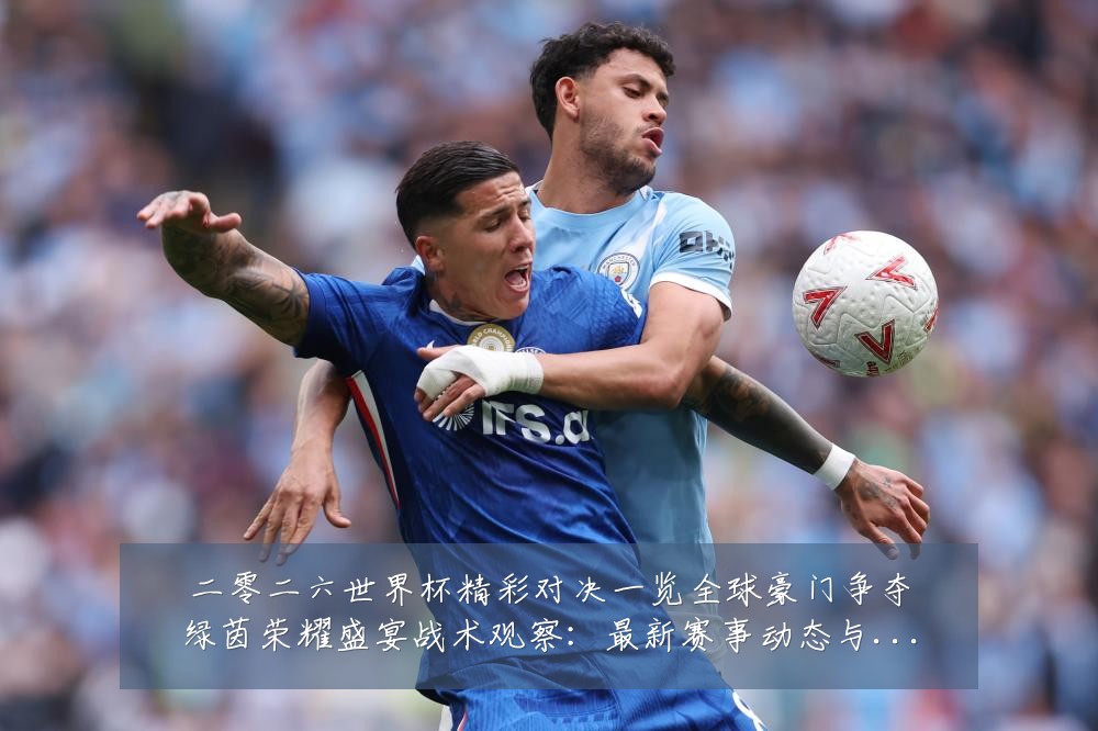 二零二六世界杯精彩对决一览全球豪门争夺绿茵荣耀盛宴战术观察：最新赛事动态与深度分析