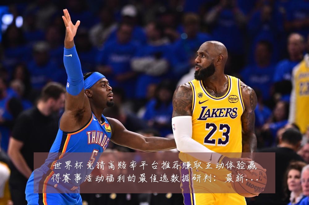 世界杯竞猜高赔率平台推荐赚取互动体验赢得赛事活动福利的最佳选数据研判:最新赛事动态与深度分析