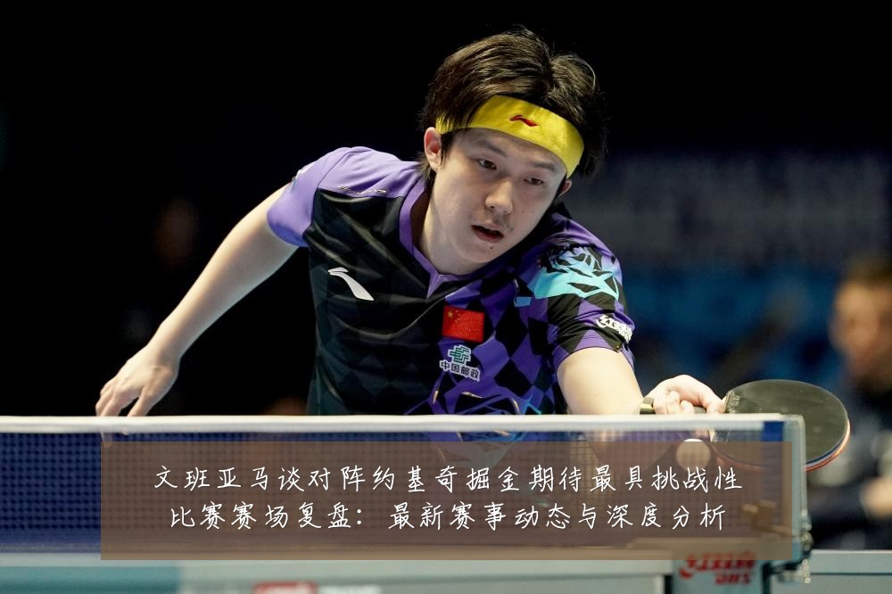 文班亚马谈对阵约基奇掘金期待最具挑战性比赛赛场复盘：最新赛事动态与深度分析