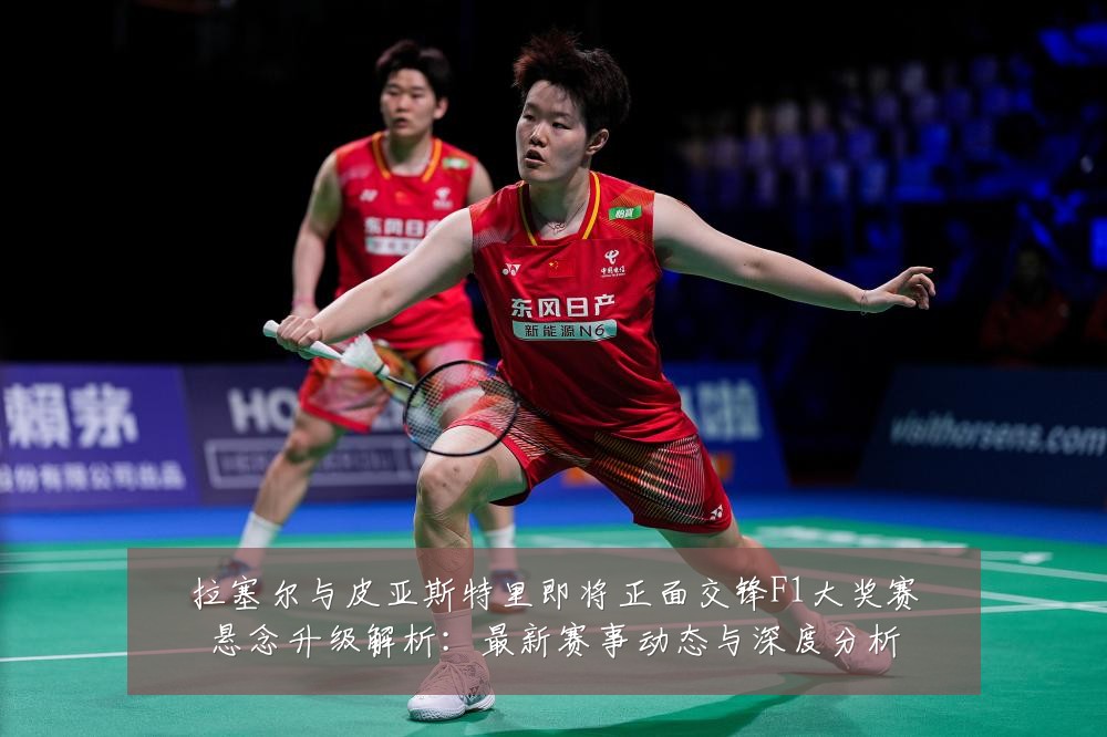 拉塞尔与皮亚斯特里即将正面交锋F1大奖赛悬念升级解析:最新赛事动态与深度分析