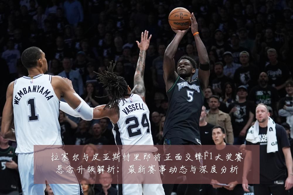 拉塞尔与皮亚斯特里即将正面交锋F1大奖赛悬念升级解析:最新赛事动态与深度分析