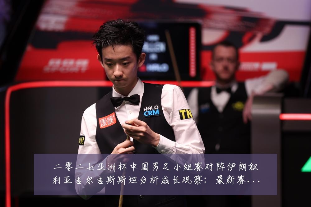 二零二七亚洲杯中国男足小组赛对阵伊朗叙利亚吉尔吉斯斯坦分析成长观察：最新赛事动态与深度分析